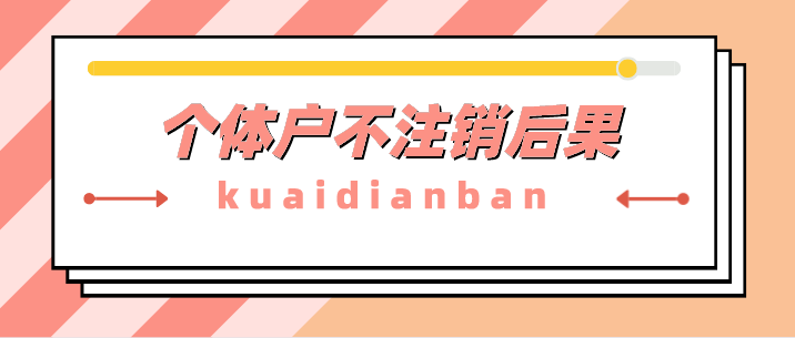 個體戶忘記注銷了有什么后果嗎？個體戶不注銷3大后果！