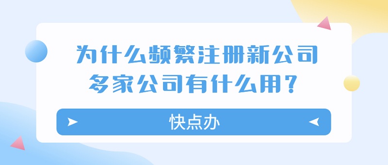 為什么老板頻繁注冊新公司，多家公司到底有什么用？