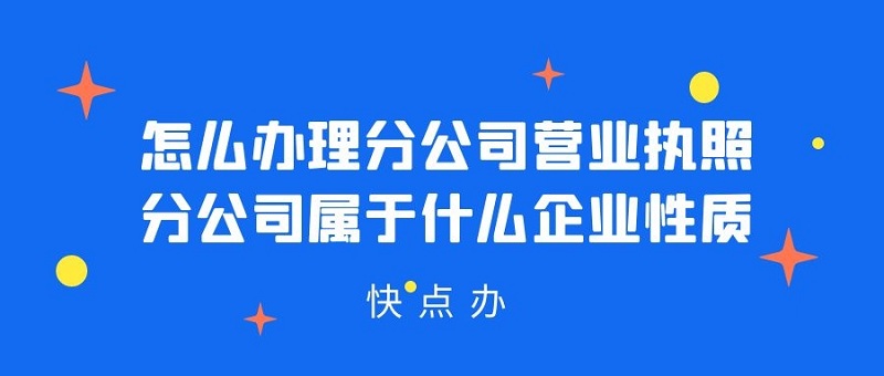 怎么辦理分公司營業執照？分公司屬于什么企業性質？