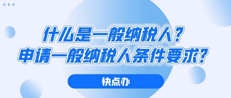 什么是一般納稅人？申請一般納稅人條件要求？