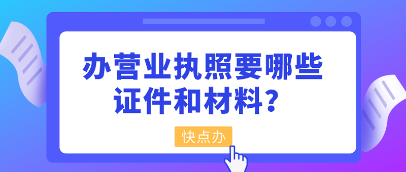 辦營業執照要哪些證件和材料？三天快速辦理！