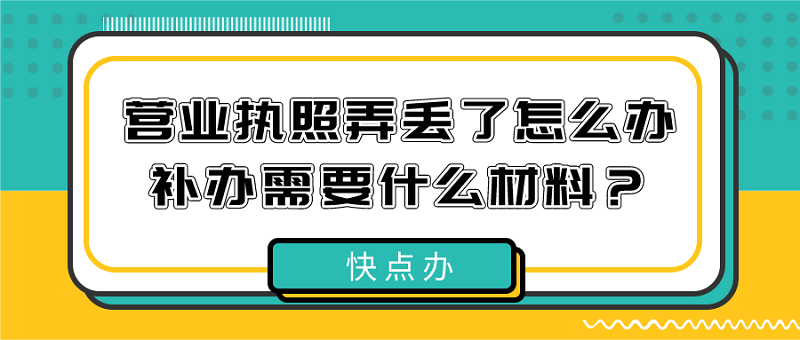 營業執照弄丟了怎么辦？營業執照補辦需要什么材料？