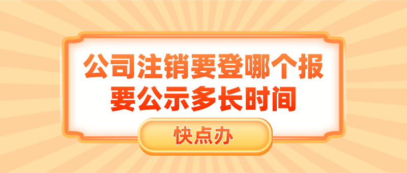 公司注銷要登哪個報？要公示多長時間？