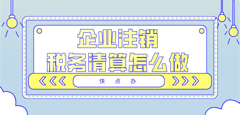 企業注銷了，稅務清算流程要怎么做？