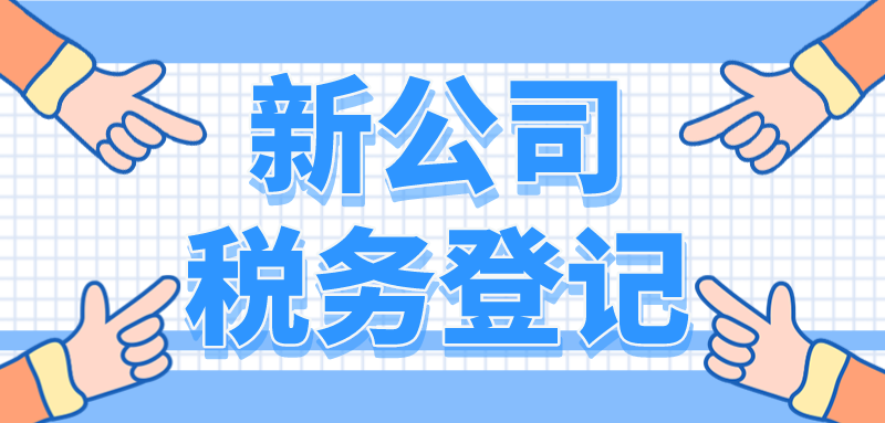 新公司怎么稅務登記？必須要了解這些事