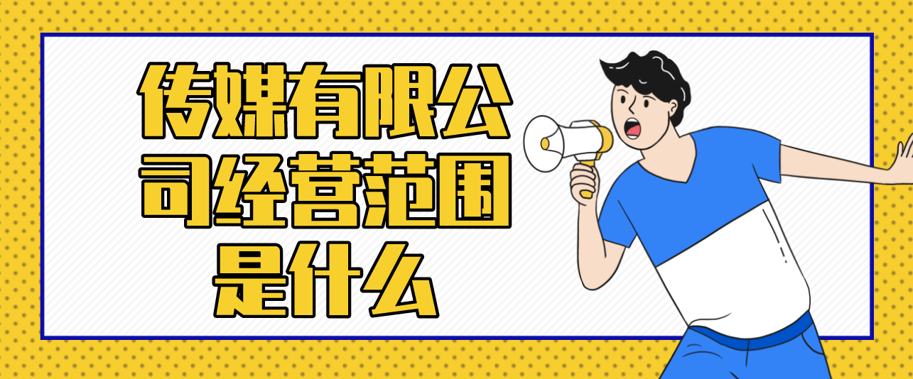 傳媒有限公司經營范圍是什么？注冊傳媒公司的條件