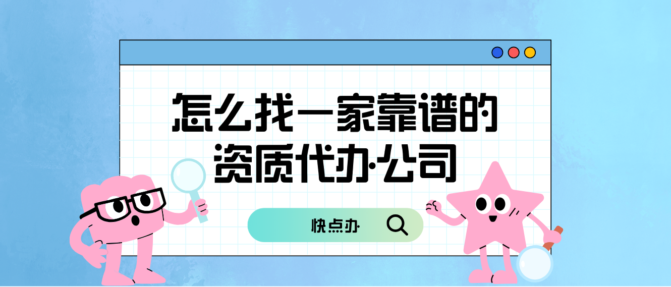 怎么找一家靠譜的資質代辦公司？這4點很重要